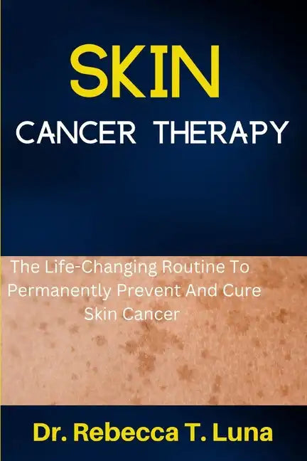 Skin Cancer Therapy: The Life-Changing Routine To Permanently Prevent And Cure Skin Cancer - Paperback