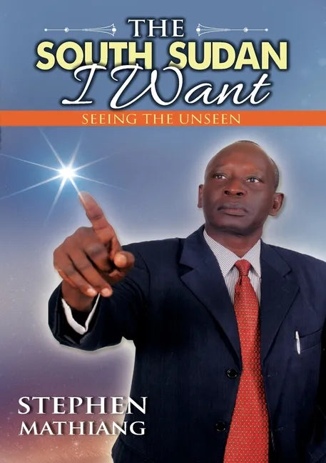 The South Sudan I Want: Seeing the Unseen - Paperback