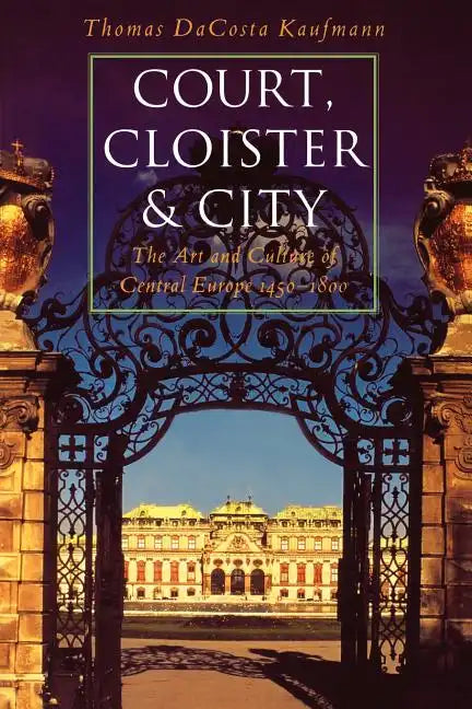 Court, Cloister, and City: The Art and Culture of Central Europe, 1450-1800 - Paperback
