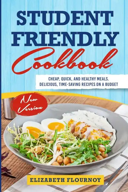 Student Friendly Cookbook: Cheap, Quick, And Healthy Meals. Delicious, Time-Saving Recipes on A Budget (New Version) - Paperback