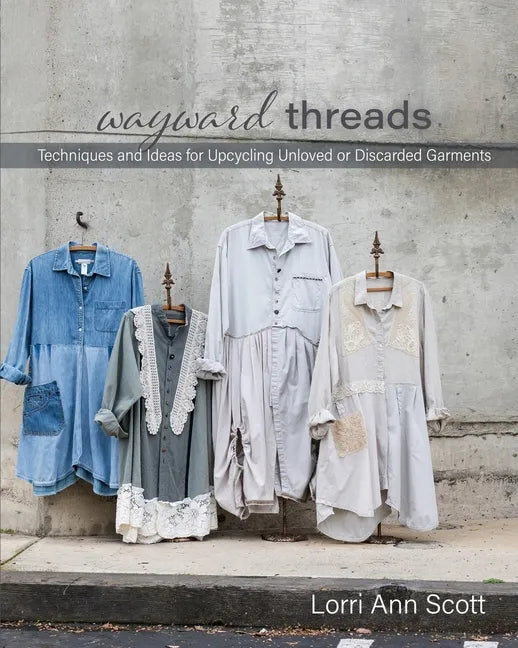 Wayward Threads: Techniques and Ideas for Upcycling Unloved or Discarded Garments - Paperback