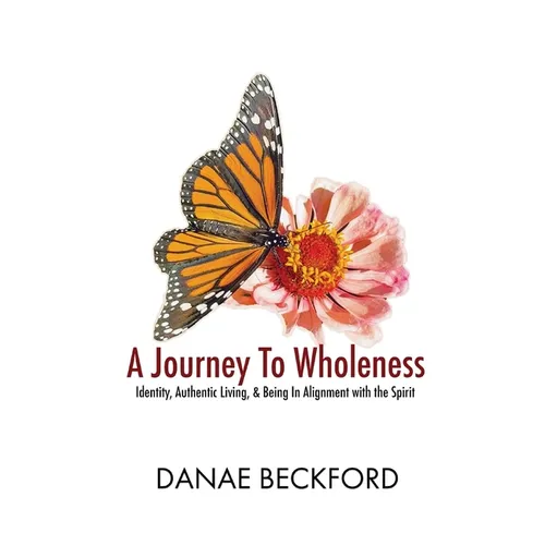 A Journey To Wholeness: Identity, Authentic Living, and Being In Alignment With The Spirit - Paperback