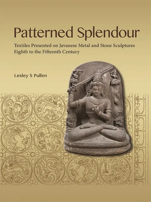 Patterned Splendour: Textiles Presented on Javanese Metal and Stone Sculptures; Eighth to Fifteenth Century - Paperback