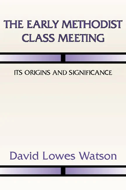 The Early Methodist Class Meeting: Its Origins and Significance - Paperback