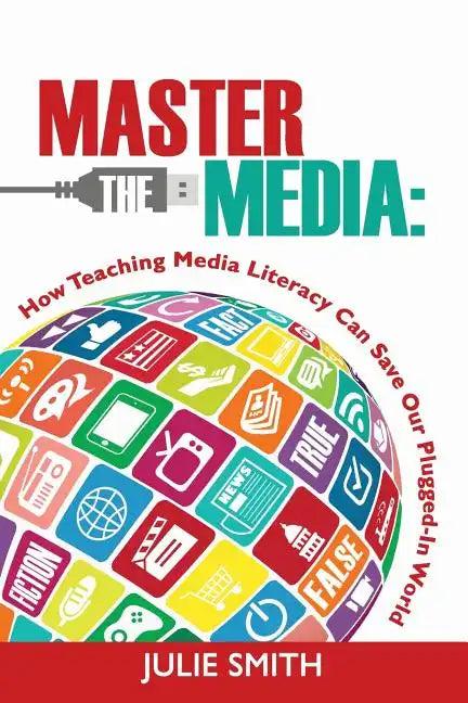 Master the Media: How Teaching Media Literacy Can Save Our Plugged-in World - Paperback