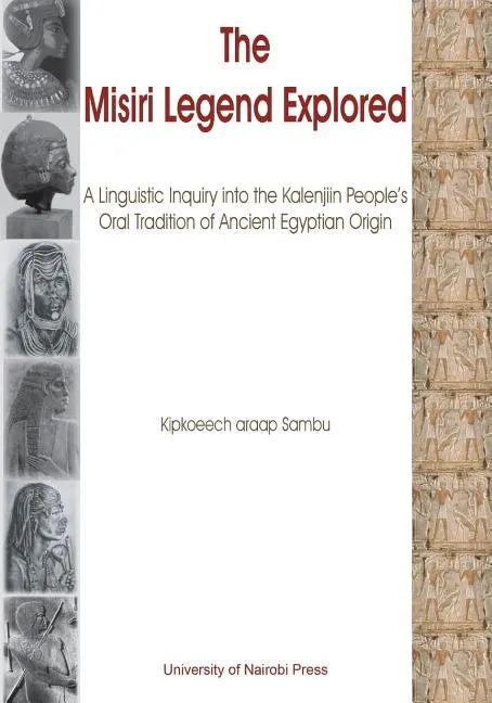 The Misiri Legend Explored. A Linguistic Inquiry into the Kalenjiin People's Oral Tradition of Ancient Egyptian Origin - Paperback