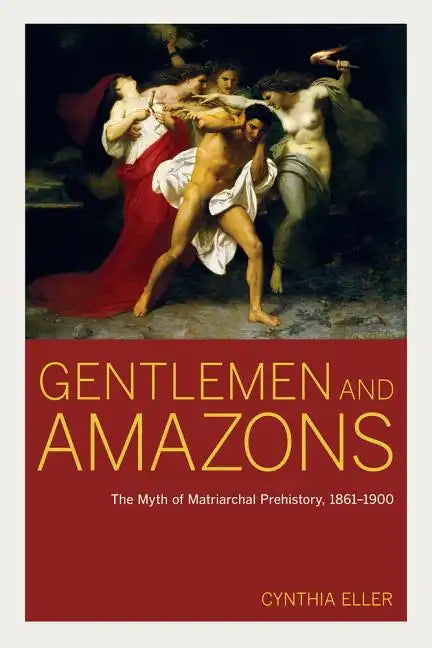 Gentlemen and Amazons: The Myth of Matriarchal Prehistory, 1861a 1900 - Hardcover