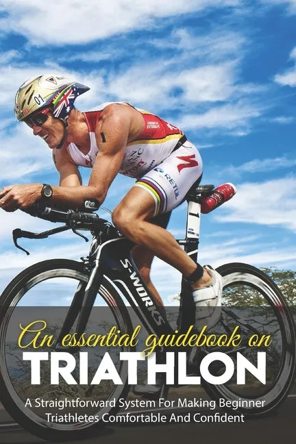 An Essential Guidebook On Triathlon: A Straightforward System For Making Beginner Triathletes Comfortable And Confident: Triathlon Bike Foundations - Paperback