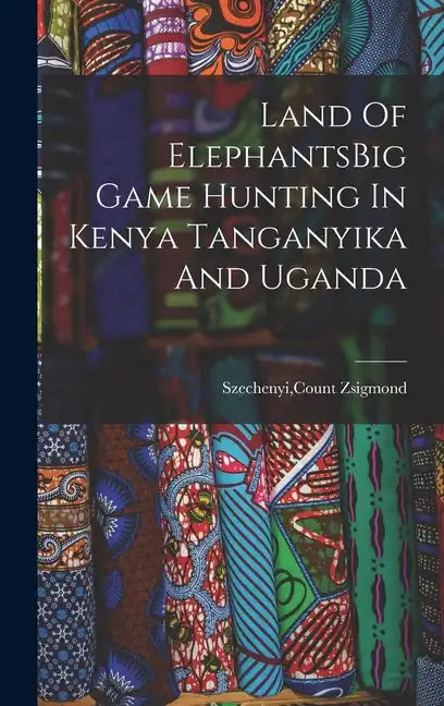 Land Of ElephantsBig Game Hunting In Kenya Tanganyika And Uganda - Hardcover