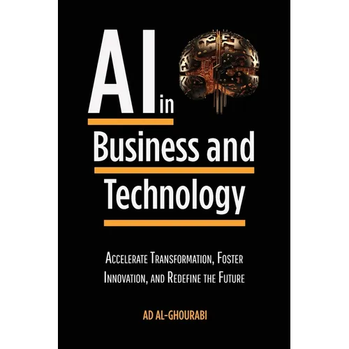 Artificial Intelligence in Business and Technology: Accelerate Transformation, Foster Innovation, and Redefine the Future - Paperback