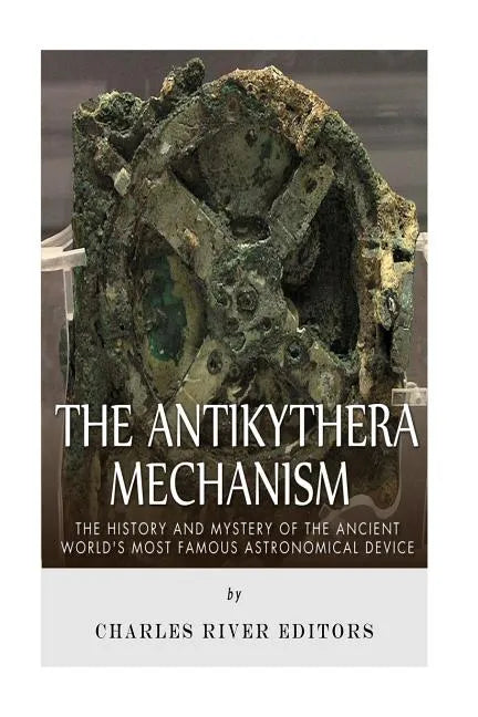 The Antikythera Mechanism: The History and Mystery of the Ancient World's Most Famous Astronomical Device - Paperback