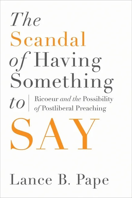The Scandal of Having Something to Say: Ricoeur and the Possibility of Postliberal Preaching - Hardcover