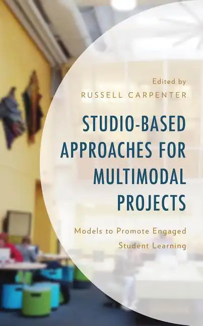 Studio-Based Approaches for Multimodal Projects: Models to Promote Engaged Student Learning - Hardcover