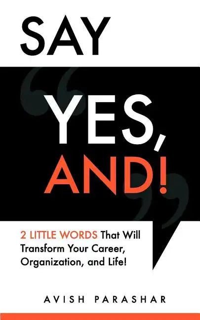 Say "Yes, And!": 2 Little Words That Will Transform Your Career, Organization, and Life! - Paperback