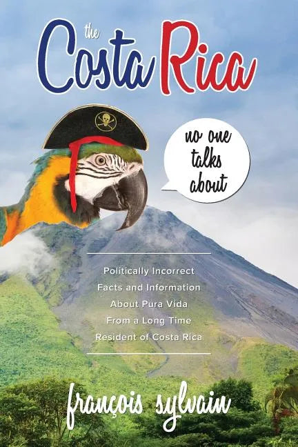 The Costa Rica No One Talks About: Politically Incorrect Facts And Information About Pura Vida From A Long Time Resident Of Costa Rica - Paperback