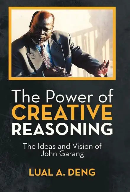 The Power of Creative Reasoning: The Ideas and Vision of John Garang - Hardcover