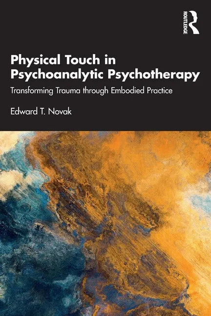 Physical Touch in Psychoanalytic Psychotherapy: Transforming Trauma Through Embodied Practice - Paperback