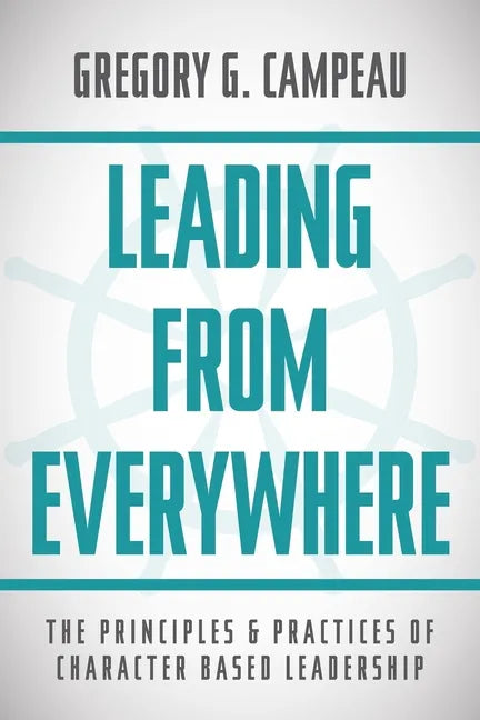 Leading From Everywhere: The Principles & Practices of Character Based Leadership - Paperback