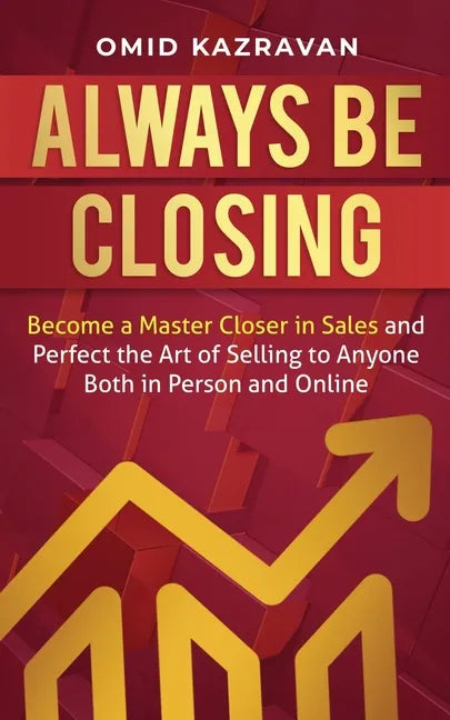 Always Be Closing: Become a master closer in sales and perfect the art of selling to anyone both in person and online - Paperback