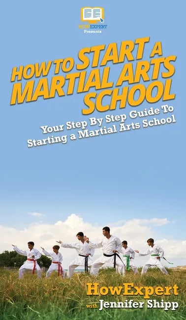 How To Start a Martial Arts School: Your Step By Step Guide To Starting a Martial Arts School - Hardcover