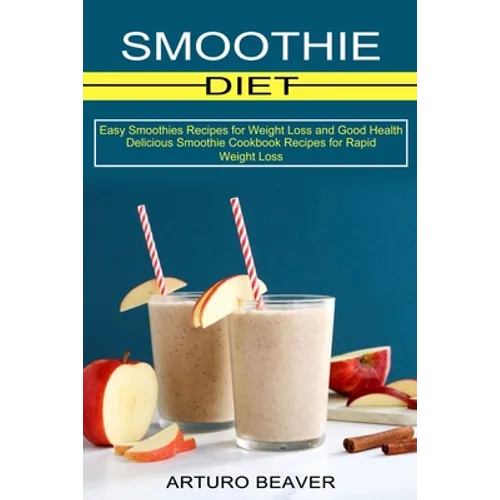 Smoothie Diet: Easy Smoothies Recipes for Weight Loss and Good Health (Delicious Smoothie Cookbook Recipes for Rapid Weight Loss) - Paperback