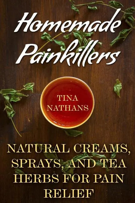Homemade Painkillers: Natural Creams, Sprays, and Tea Herbs for Pain Relief: (Healthy Healing, Natural Healing) - Paperback