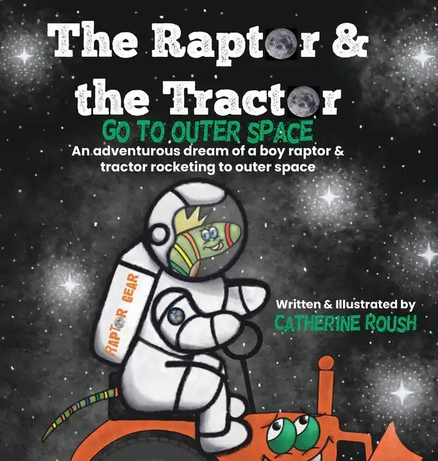 The Raptor & the Tractor Go to Outer Space: An adventurous dream of a boy raptor and tractor rocketing to outer space - Hardcover