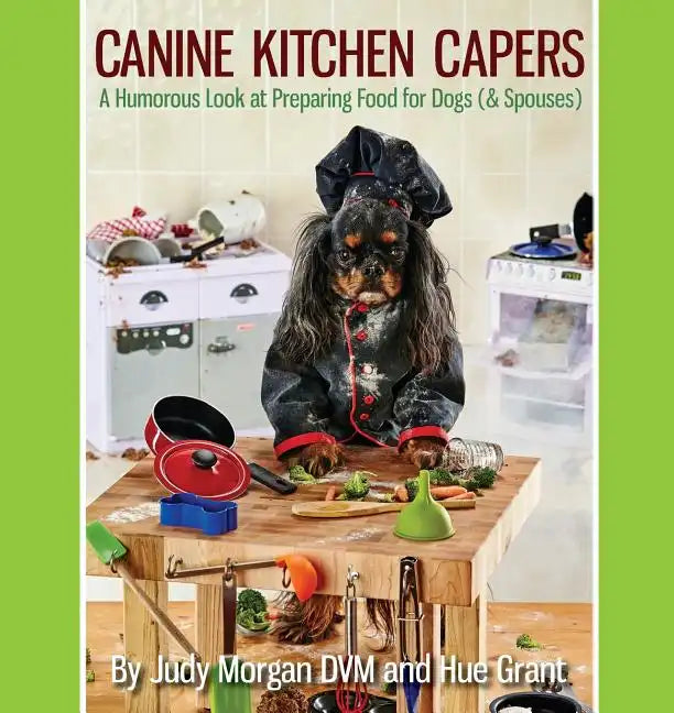 Canine Kitchen Capers: A Humorous Look at Preparing Food for Dogs (& Spouses) - Paperback