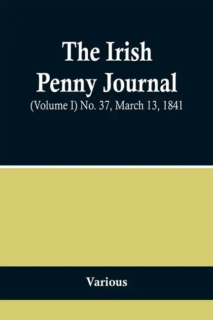 The Irish Penny Journal, (Volume I) No. 37, March 13, 1841 - Paperback