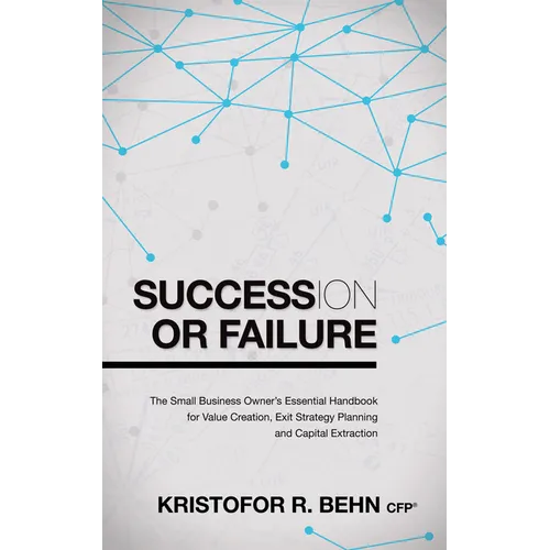 Succession or Failure: The Small Business Owner's Essential Handbook for Value Creation, Exit Strategy Planning and Capital Extraction - Paperback