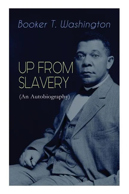 UP FROM SLAVERY (An Autobiography): Memoir of the Visionary Educator, African American Leader and Influential Civil Rights Activist - Paperback