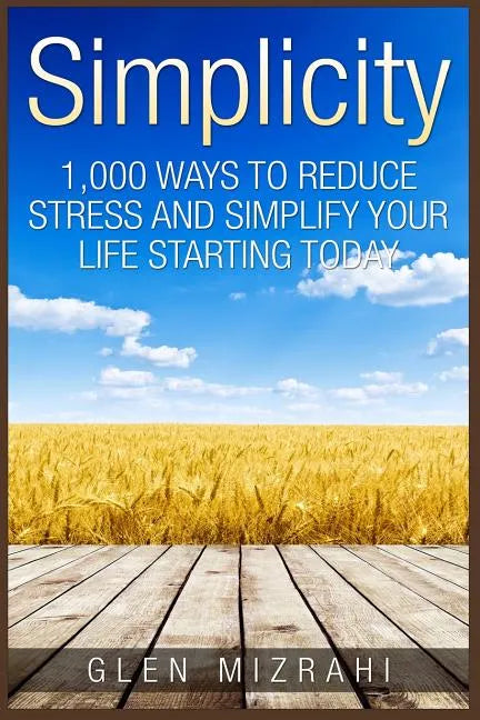 Simplicity: 1,000 Ways To Reduce Stress and Simplify Your Life Starting Today - Paperback