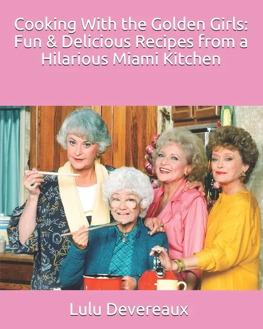 Cooking With the Golden Girls: Fun & Delicious Recipes from a Hilarious Miami Kitchen - Paperback