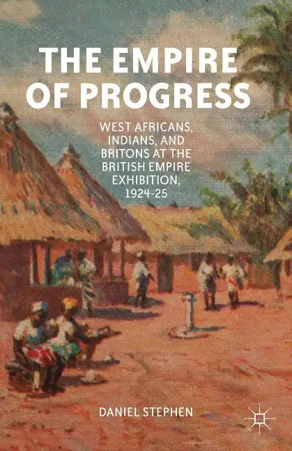 The Empire of Progress: West Africans, Indians, and Britons at the British Empire Exhibition, 1924-25 - Hardcover