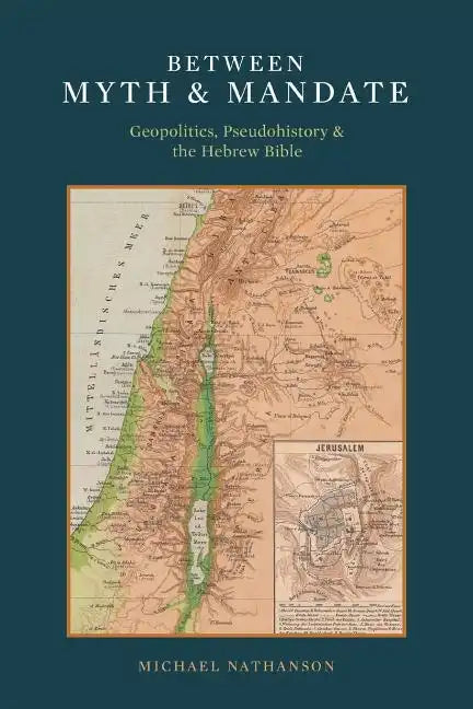 Between Myth & Mandate: Geopolitics, Pseudohistory & the Hebrew Bible - Paperback
