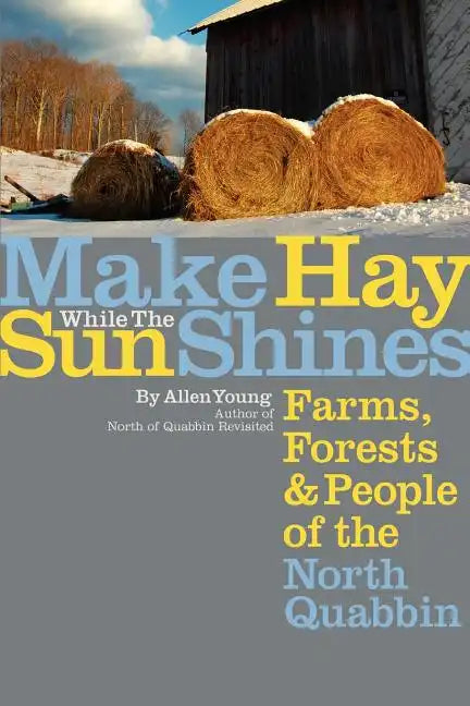 Make Hay While the Sun Shines: Farms, Forests and People of the North Quabbin - Paperback