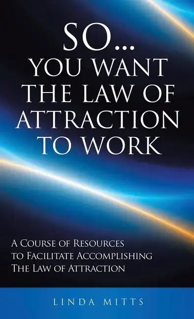 So...You Want the Law of Attraction to Work: A Course of Resources to Facilitate Accomplishing the Law of Attraction - Hardcover