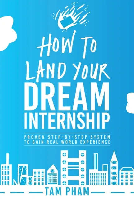 How To Land Your Dream Internship: Proven Step-By-Step System To Gain Real World Experience - Paperback
