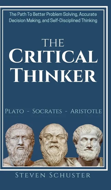 The Critical Thinker: The Path To Better Problem Solving, Accurate Decision Making, and Self-Disciplined Thinking - Hardcover
