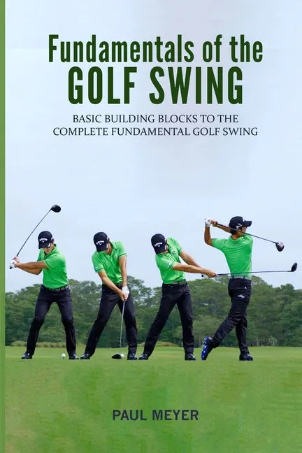 Fundamentals of the Golf Swing: Basic Building Blocks to the Complete Fundamental Golf Swing - Paperback