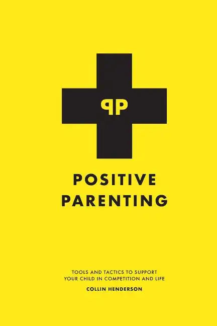 Positive Parenting: Tools and Tactics to Support Your Child in Competition and Life - Paperback