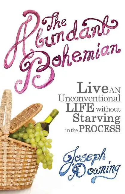 The Abundant Bohemian: How To Live An Unconventional Life Without Starving in the Process - Paperback