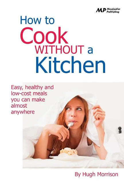 How to Cook Without a Kitchen: Easy, healthy and low-cost meals you can make almost anywhere - Paperback