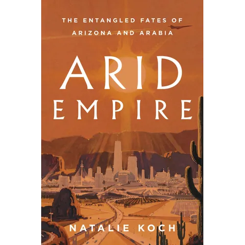 Arid Empire: The Entangled Fates of Arizona and Arabia - Hardcover