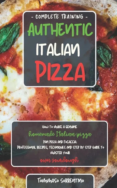 Authentic Italian Pizza: How to make a genuine homemade Italian pizza, focaccia and sheet pan pizza. Professional recipes, techniques and a ste - Paperback