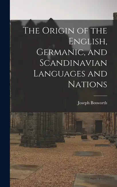 The Origin of the English, Germanic, and Scandinavian Languages and Nations - Hardcover
