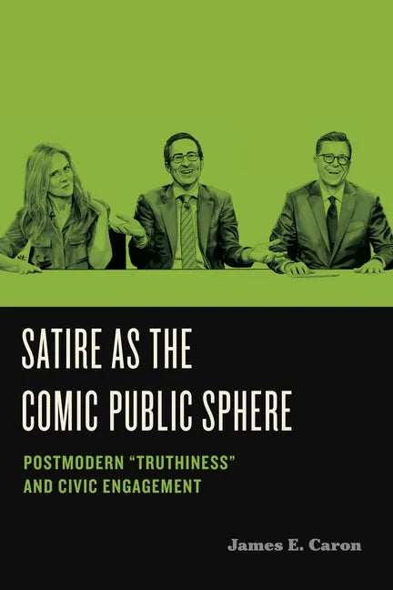 Satire as the Comic Public Sphere: Postmodern "Truthiness" and Civic Engagement - Hardcover