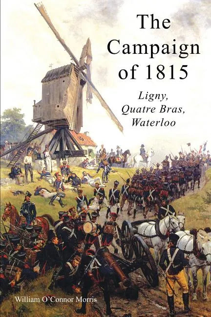 The Campaign of 1815: Ligny, Quatre Bras, Waterloo - Paperback