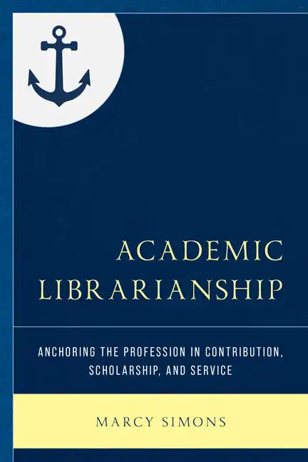 Academic Librarianship: Anchoring the Profession in Contribution, Scholarship, and Service - Paperback