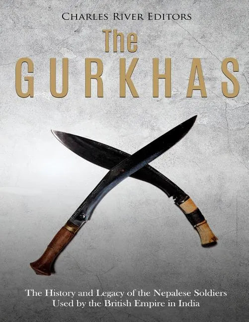 The Gurkhas: The History and Legacy of the Nepalese Soldiers Used by the British Empire in India - Paperback